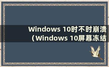 Windows 10时不时崩溃（Windows 10屏幕冻结冻结解决方案）